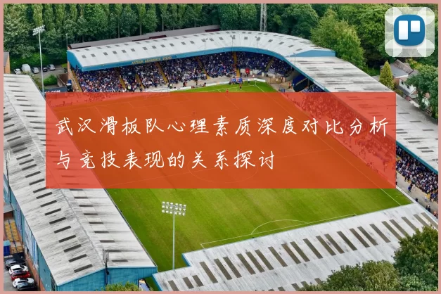 武汉滑板队心理素质深度对比分析与竞技表现的关系探讨