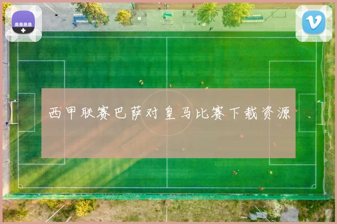 西甲联赛巴萨对皇马比赛下载资源