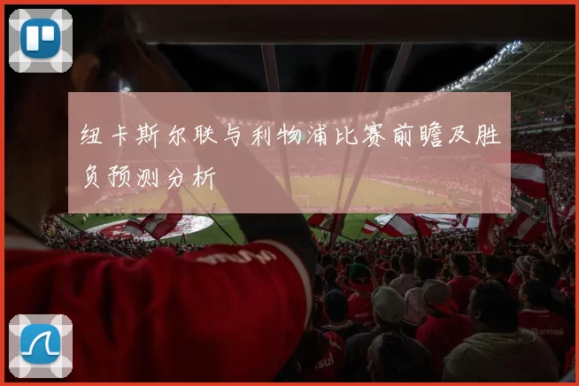 纽卡斯尔联与利物浦比赛前瞻及胜负预测分析