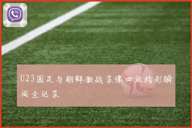 U23国足与朝鲜激战录像回放精彩瞬间全记录