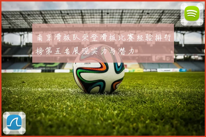 南京滑板队荣登滑板比赛经验排行榜第五名展现实力与潜力