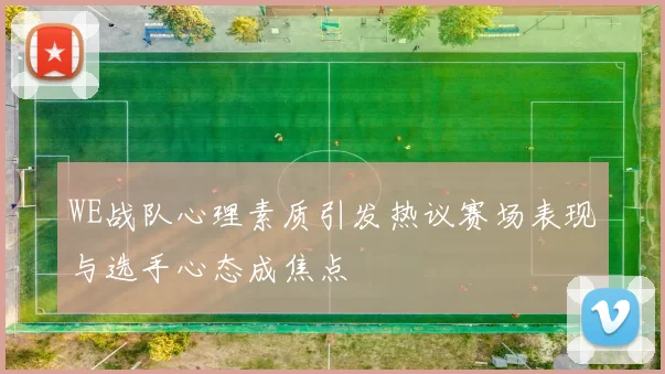 WE战队心理素质引发热议赛场表现与选手心态成焦点