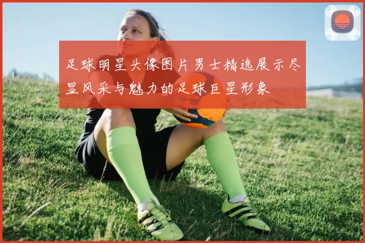 足球明星头像图片男士精选展示尽显风采与魅力的足球巨星形象