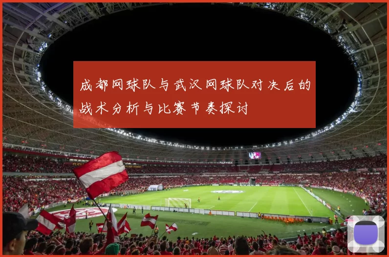成都网球队与武汉网球队对决后的战术分析与比赛节奏探讨