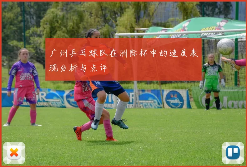 广州乒乓球队在洲际杯中的速度表现分析与点评