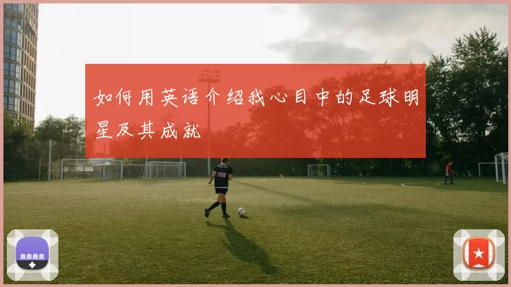 如何用英语介绍我心目中的足球明星及其成就