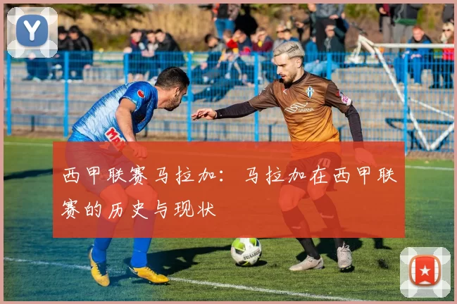 西甲联赛马拉加：马拉加在西甲联赛的历史与现状