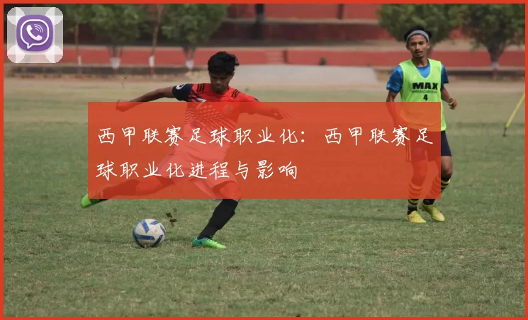 西甲联赛足球职业化：西甲联赛足球职业化进程与影响