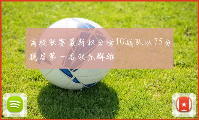 高校联赛最新积分榜IG战队以75分稳居第一名领先群雄