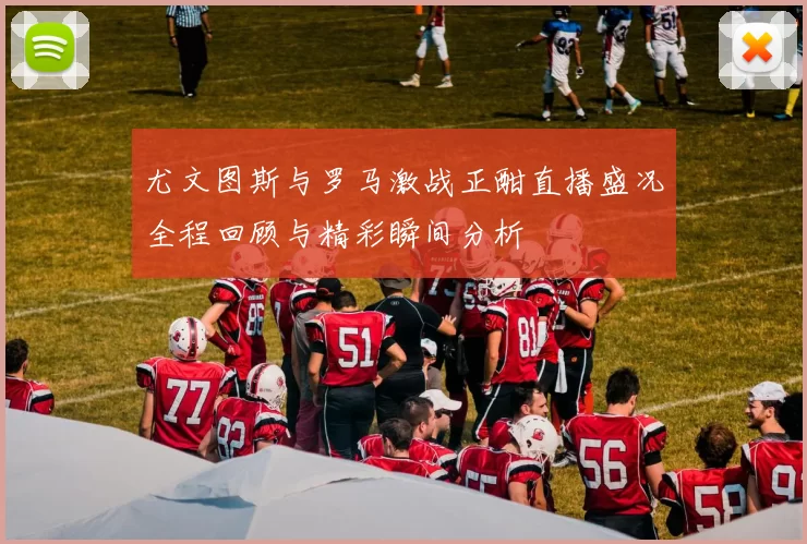 尤文图斯与罗马激战正酣直播盛况全程回顾与精彩瞬间分析