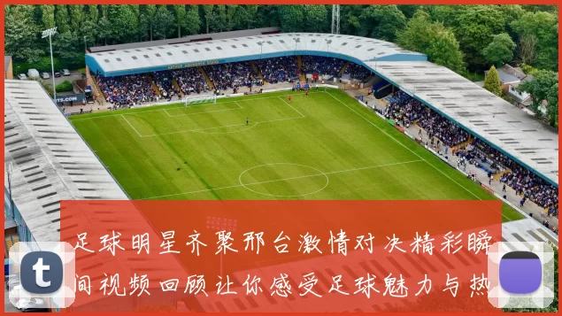 足球明星齐聚邢台激情对决精彩瞬间视频回顾让你感受足球魅力与热情