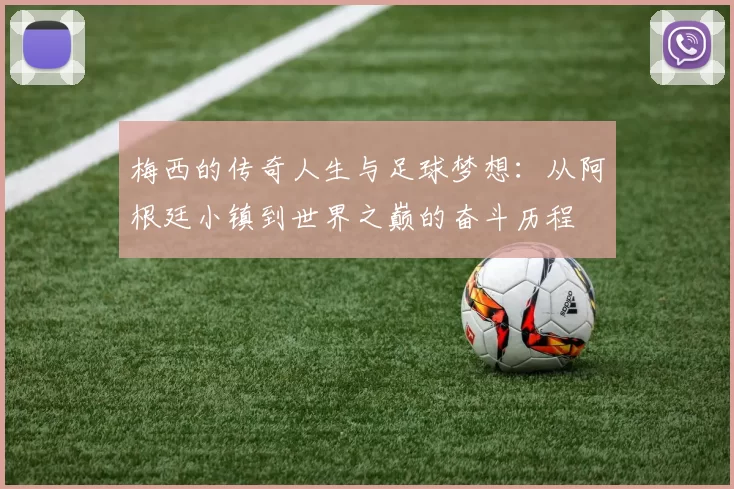 梅西的传奇人生与足球梦想：从阿根廷小镇到世界之巅的奋斗历程