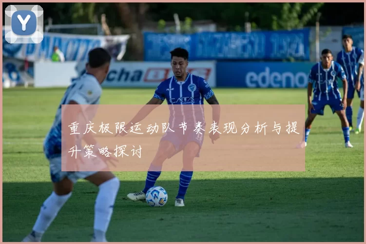 重庆极限运动队节奏表现分析与提升策略探讨