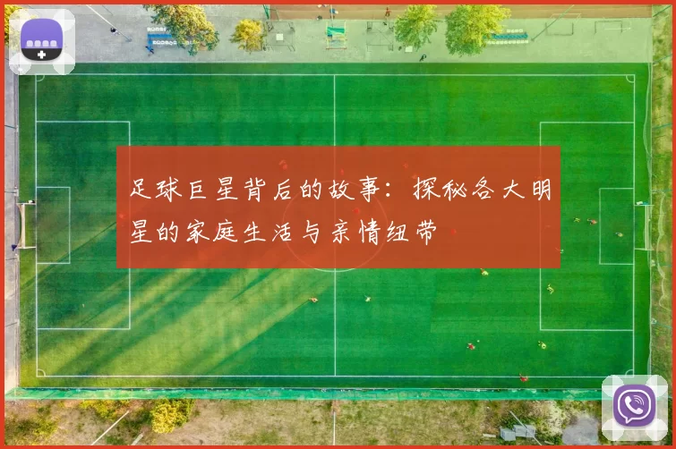 足球巨星背后的故事：探秘各大明星的家庭生活与亲情纽带