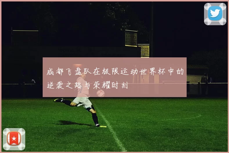 成都飞盘队在极限运动世界杯中的逆袭之路与荣耀时刻
