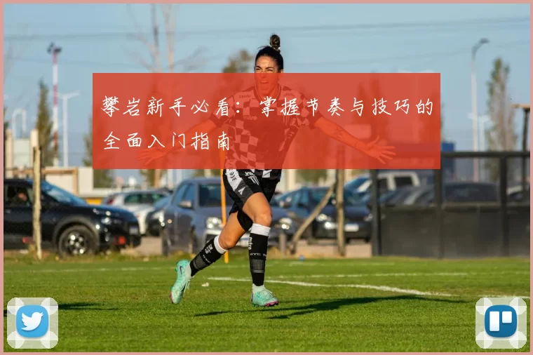 攀岩新手必看：掌握节奏与技巧的全面入门指南