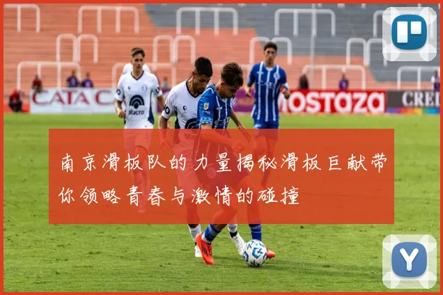 南京滑板队的力量揭秘滑板巨献带你领略青春与激情的碰撞