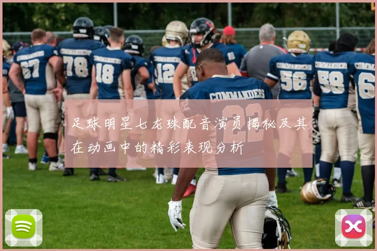 足球明星七龙珠配音演员揭秘及其在动画中的精彩表现分析