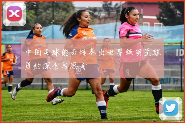 中国足球能否培养出世界级明星球员的探索与思考