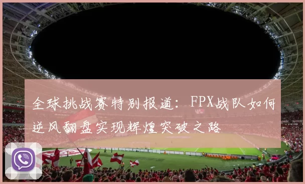 全球挑战赛特别报道：FPX战队如何逆风翻盘实现辉煌突破之路