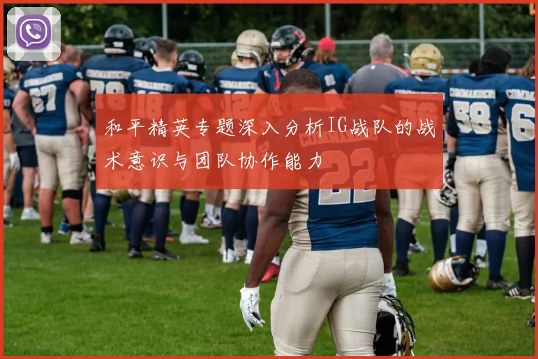 和平精英专题深入分析IG战队的战术意识与团队协作能力