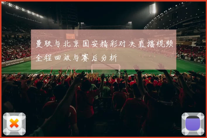 曼联与北京国安精彩对决直播视频全程回放与赛后分析