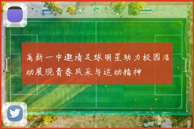 高新一中邀请足球明星助力校园活动展现青春风采与运动精神