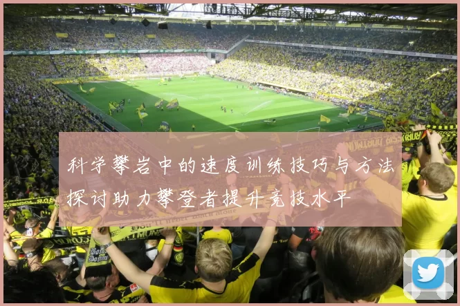 科学攀岩中的速度训练技巧与方法探讨助力攀登者提升竞技水平