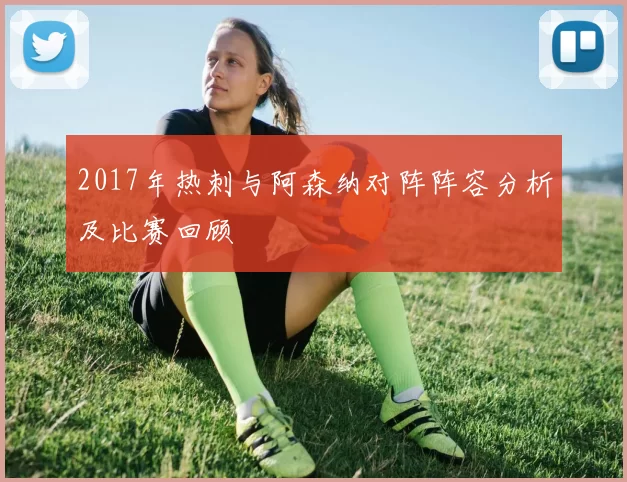 2017年热刺与阿森纳对阵阵容分析及比赛回顾