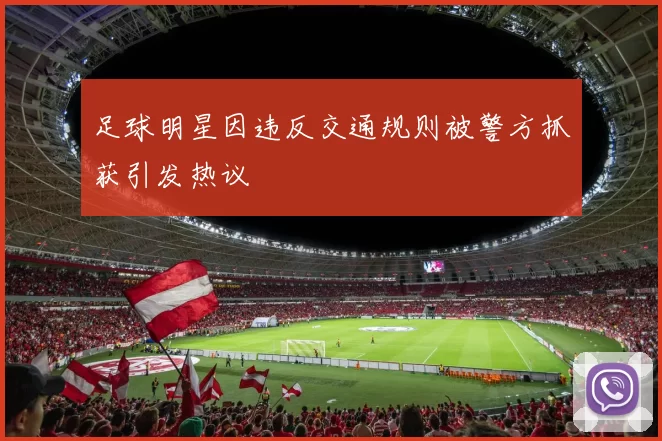 足球明星因违反交通规则被警方抓获引发热议